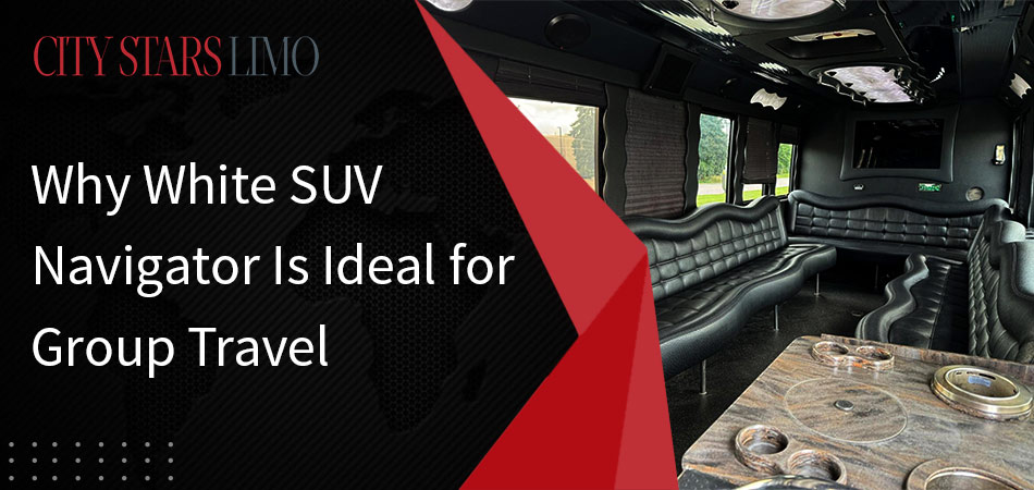 Why White SUV Navigator Is Ideal for Group Travel