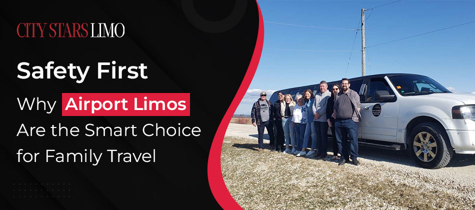 Safety First: Why Airport Limos Are the Smart Choice for Family Travel